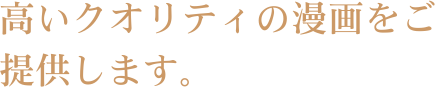 高いクオリティの漫画をご提供します。